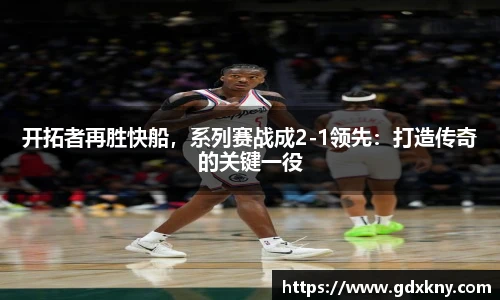 开拓者再胜快船，系列赛战成2-1领先：打造传奇的关键一役