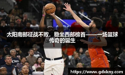 太阳南部征战不败，稳坐西部榜首——一场篮球传奇的诞生