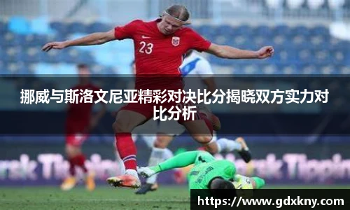 挪威与斯洛文尼亚精彩对决比分揭晓双方实力对比分析