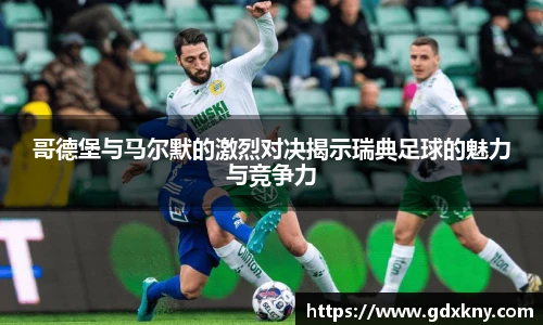 哥德堡与马尔默的激烈对决揭示瑞典足球的魅力与竞争力