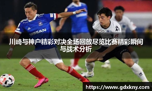 川崎与神户精彩对决全场回放尽览比赛精彩瞬间与战术分析