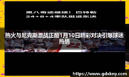 热火与尼克斯激战正酣1月10日精彩对决引爆球迷热情
